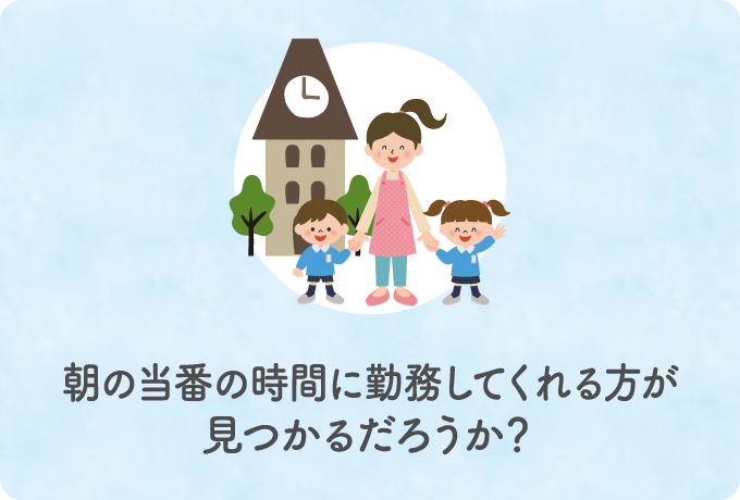 朝の当番の時間に勤務してくれる方が見つかるだろうか？