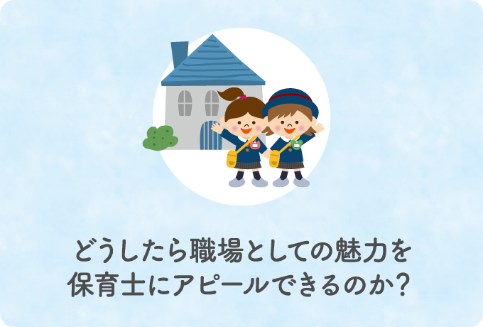 どうしたら職場としての魅力を保育士にアピールできるのか？