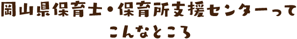 岡山県保育士・保育所支援センターってこんなところ