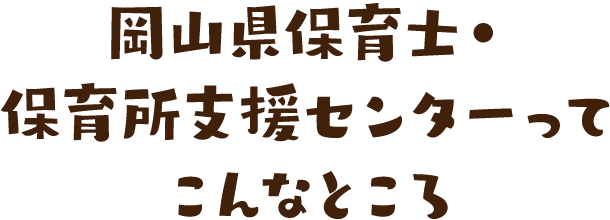 岡山県保育士・保育所支援センターってこんなところ