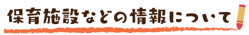 保育施設などの情報について